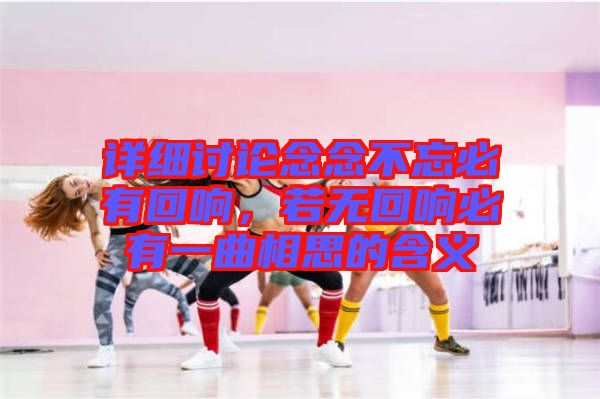 詳細(xì)討論念念不忘必有回響，若無回響必有一曲相思的含義