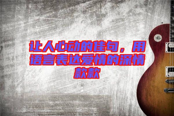 讓人心動(dòng)的佳句，用語(yǔ)言表達(dá)愛(ài)情的深情款款