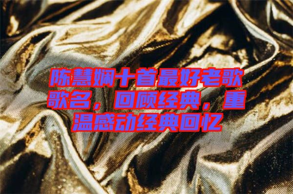 陳慧嫻十首最好老歌歌名，回顧經(jīng)典，重溫感動(dòng)經(jīng)典回憶