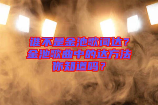 誰不是金池歌詞達(dá)？金池歌曲中的達(dá)方法你知道嗎？