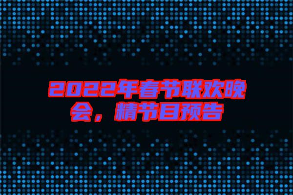 2022年春節(jié)聯(lián)歡晚會，精節(jié)目預(yù)告