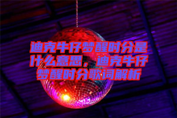 迪克牛仔夢(mèng)醒時(shí)分是什么意思，迪克牛仔夢(mèng)醒時(shí)分歌詞解析