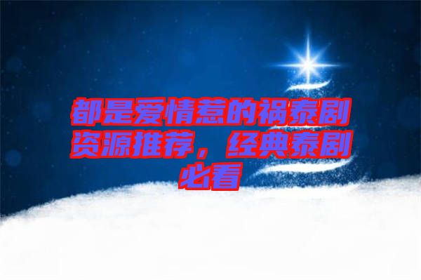 都是愛情惹的禍泰劇資源推薦，經(jīng)典泰劇必看