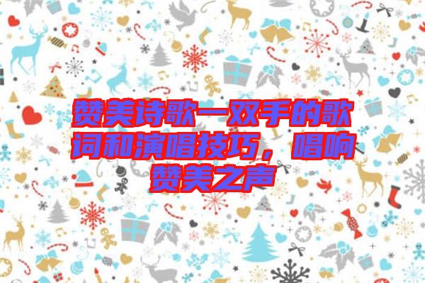 贊美詩(shī)歌一雙手的歌詞和演唱技巧，唱響贊美之聲