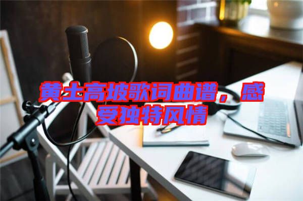 黃土高坡歌詞曲譜，感受獨特風情