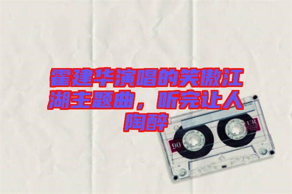 霍建華演唱的笑傲江湖主題曲，聽(tīng)完讓人陶醉