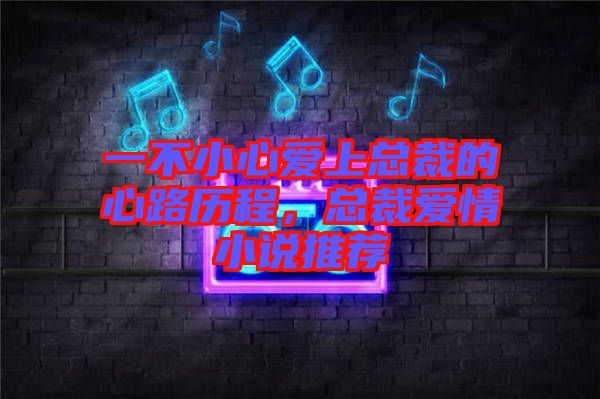 一不小心愛上總裁的心路歷程，總裁愛情小說推薦
