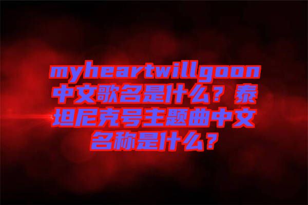 myheartwillgoon中文歌名是什么？泰坦尼克號(hào)主題曲中文名稱是什么？