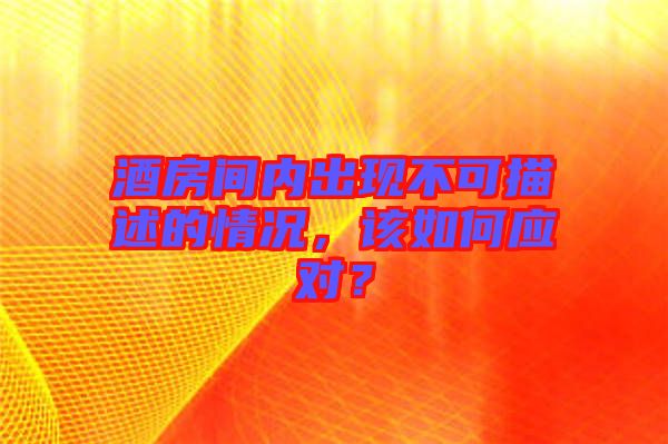 酒房間內(nèi)出現(xiàn)不可描述的情況，該如何應(yīng)對？
