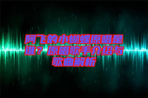 阿飛的小蝴蝶原唱是誰(shuí)？原唱歌手介紹與歌曲解析