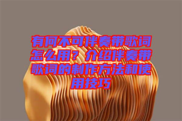 有何不可伴奏帶歌詞怎么用？介紹伴奏帶歌詞的制作方法和使用技巧
