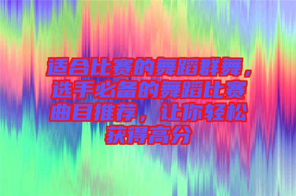 適合比賽的舞蹈群舞，選手必備的舞蹈比賽曲目推薦，讓你輕松獲得高分