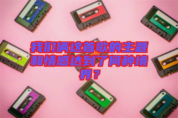 我們倆這首歌的主題和情感達到了何種境界？