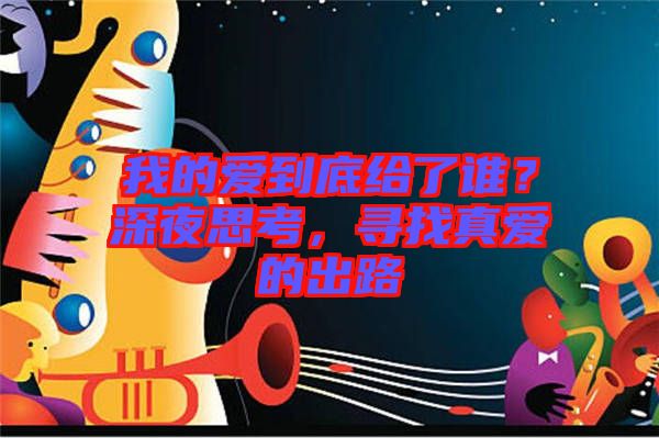 我的愛到底給了誰？深夜思考，尋找真愛的出路