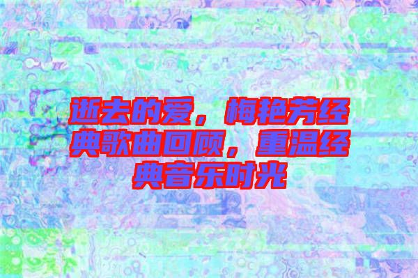 逝去的愛，梅艷芳經(jīng)典歌曲回顧，重溫經(jīng)典音樂時(shí)光