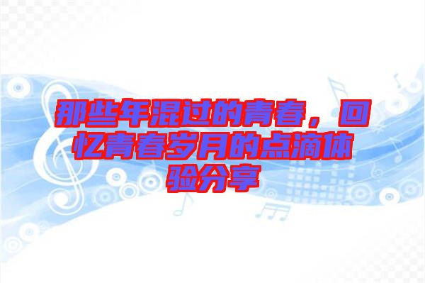 那些年混過的青春，回憶青春歲月的點滴體驗分享