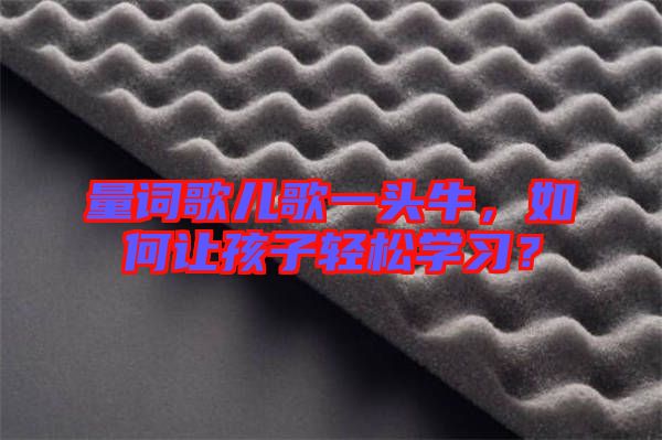量詞歌兒歌一頭牛，如何讓孩子輕松學(xué)習(xí)？