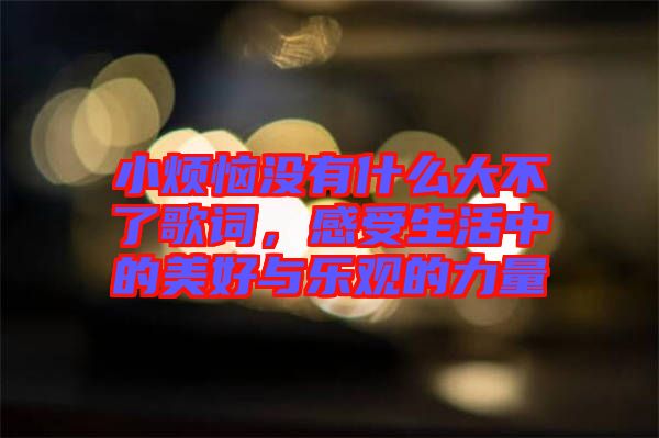 小煩惱沒有什么大不了歌詞，感受生活中的美好與樂(lè)觀的力量