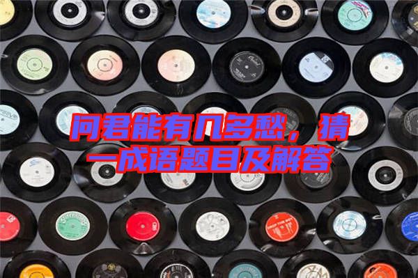 問君能有幾多愁，猜一成語題目及解答