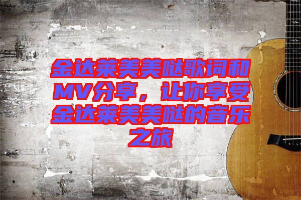 金達(dá)萊美美噠歌詞和MV分享，讓你享受金達(dá)萊美美噠的音樂(lè)之旅