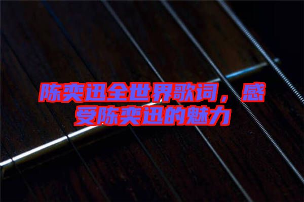陳奕迅全世界歌詞，感受陳奕迅的魅力