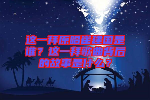 這一拜原唱崔建國(guó)是誰(shuí)？這一拜歌曲背后的故事是什么？