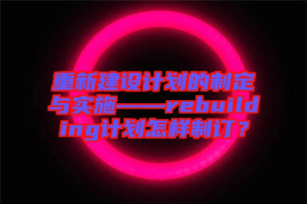 重新建設(shè)計劃的制定與實施——rebuilding計劃怎樣制訂？