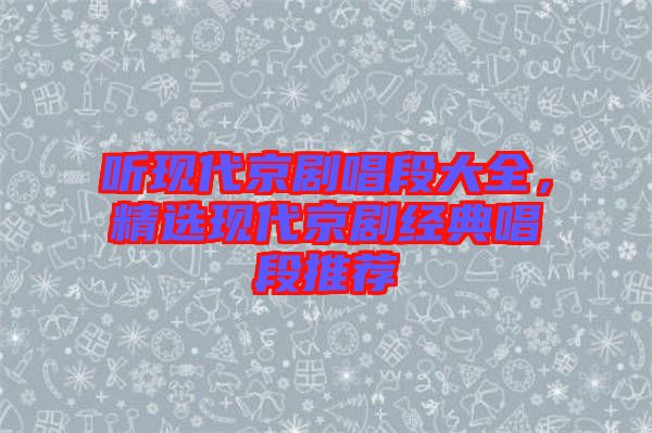 聽現(xiàn)代京劇唱段大全，精選現(xiàn)代京劇經(jīng)典唱段推薦