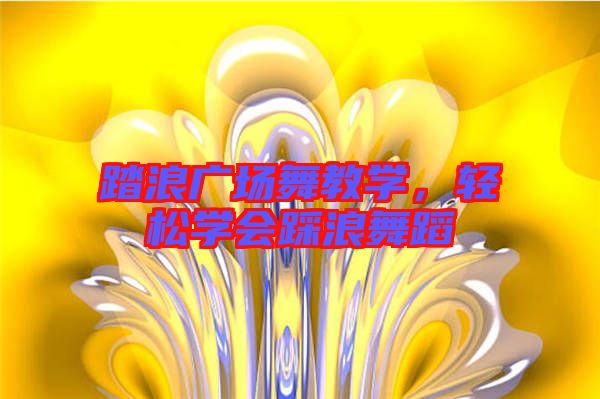 踏浪廣場舞教學，輕松學會踩浪舞蹈