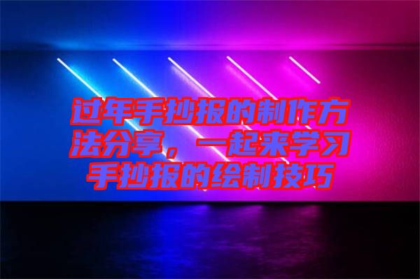 過(guò)年手抄報(bào)的制作方法分享，一起來(lái)學(xué)習(xí)手抄報(bào)的繪制技巧