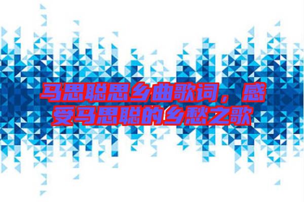 馬思聰思鄉(xiāng)曲歌詞，感受馬思聰?shù)泥l(xiāng)愁之歌