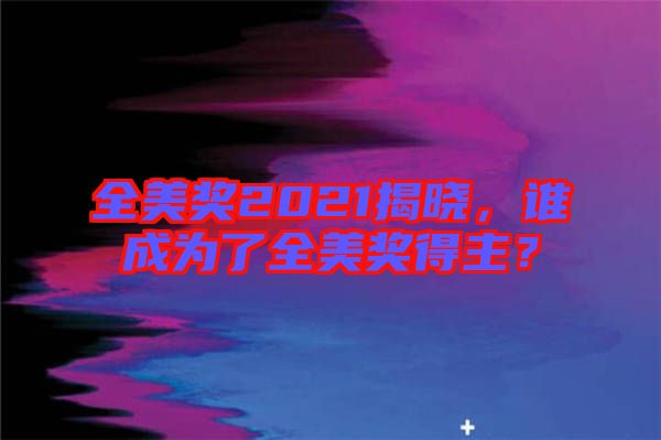 全美獎(jiǎng)2021揭曉，誰成為了全美獎(jiǎng)得主？