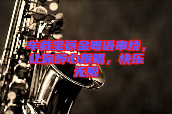 車(chē)載寶麗金粵語(yǔ)串燒，讓你醉心跟唱，快樂(lè)無(wú)限