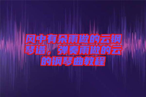 風(fēng)中有朵雨做的云鋼琴譜，彈奏雨做的云的鋼琴曲教程
