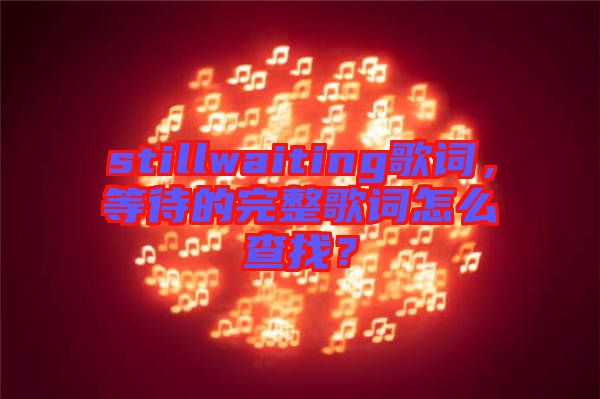 stillwaiting歌詞，等待的完整歌詞怎么查找？
