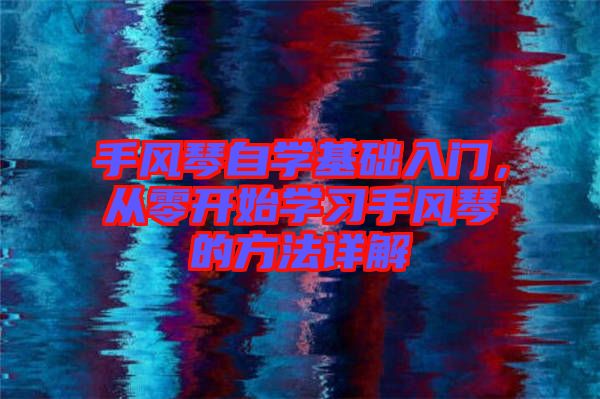 手風(fēng)琴自學(xué)基礎(chǔ)入門(mén)，從零開(kāi)始學(xué)習(xí)手風(fēng)琴的方法詳解