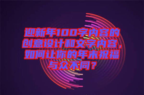 迎新年100字內(nèi)容的創(chuàng)意設(shè)計(jì)和文字內(nèi)容，如何讓你的年末祝福與眾不同？