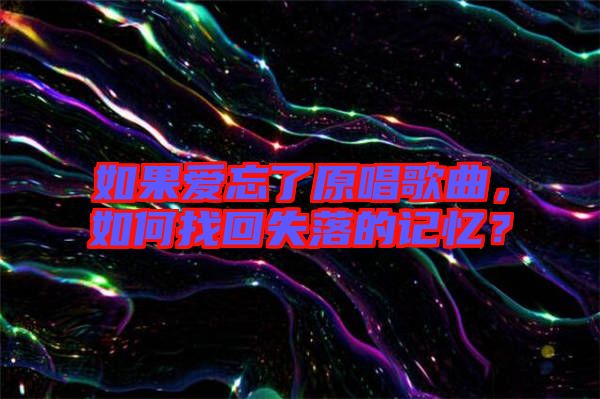 如果愛忘了原唱歌曲，如何找回失落的記憶？