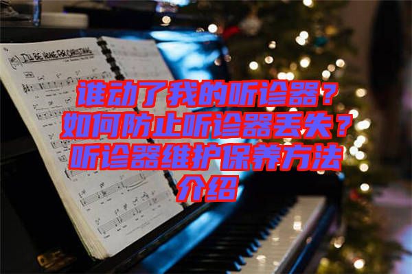 誰動了我的聽診器？如何防止聽診器丟失？聽診器維護(hù)保養(yǎng)方法介紹