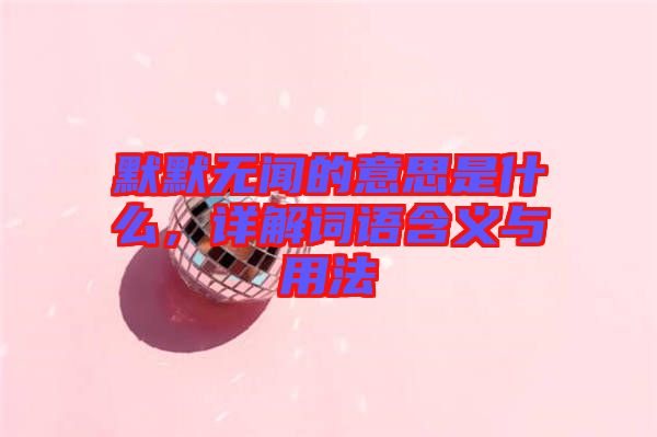 默默無(wú)聞的意思是什么，詳解詞語(yǔ)含義與用法