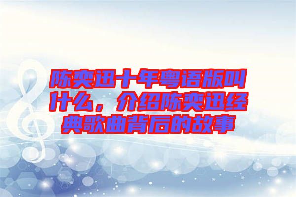 陳奕迅十年粵語版叫什么，介紹陳奕迅經(jīng)典歌曲背后的故事