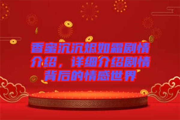 香蜜沉沉燼如霜?jiǎng)∏榻榻B，詳細(xì)介紹劇情背后的情感世界