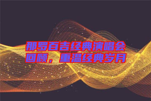 那羅百吉經(jīng)典演唱會(huì)回顧，重溫經(jīng)典歲月
