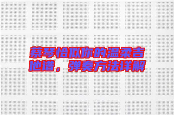 蔡琴恰似你的溫柔吉他譜，彈奏方法詳解
