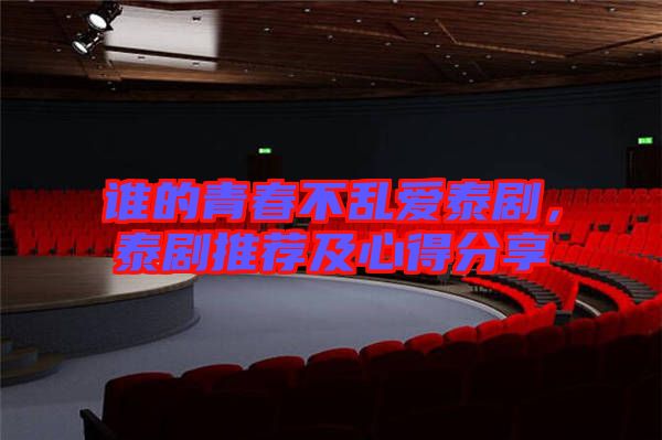 誰(shuí)的青春不亂愛(ài)泰劇，泰劇推薦及心得分享