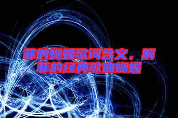 菲的蝴蝶歌詞含義，解菲的經(jīng)典歌曲蝴蝶