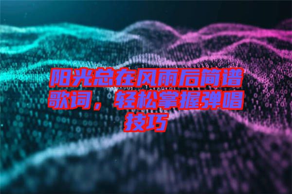 陽光總在風(fēng)雨后簡譜歌詞，輕松掌握彈唱技巧