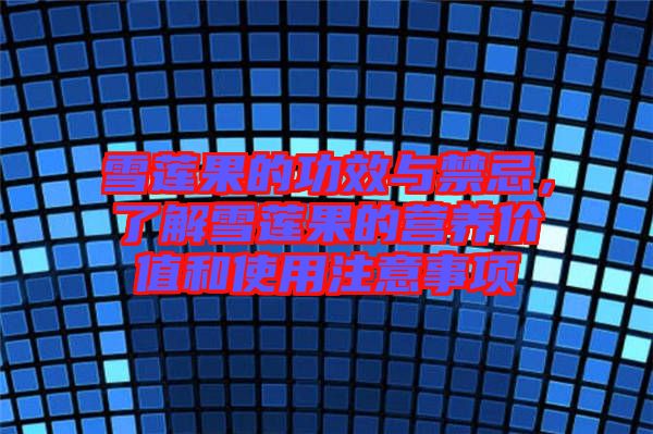 雪蓮果的功效與禁忌，了解雪蓮果的營養(yǎng)價值和使用注意事項