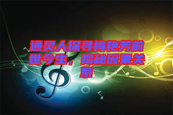 通靈人探尋梅艷芳前世今生，揭秘因果關系