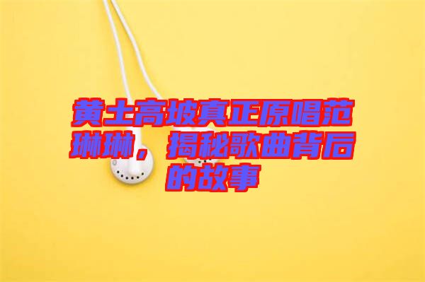 黃土高坡真正原唱范琳琳，揭秘歌曲背后的故事